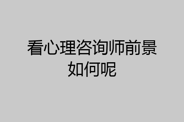 看心理咨询师前景如何呢