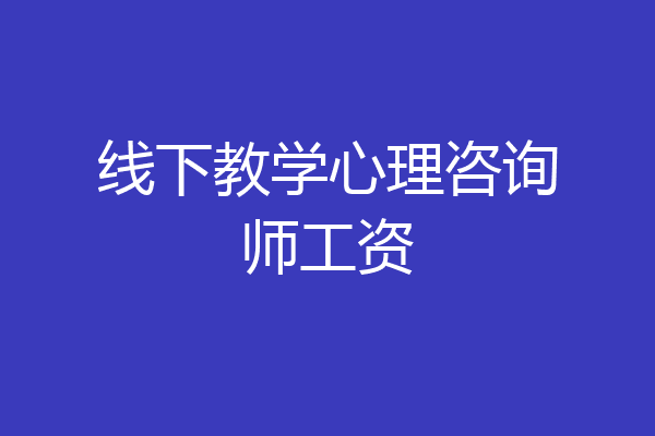 线下教学心理咨询师工资