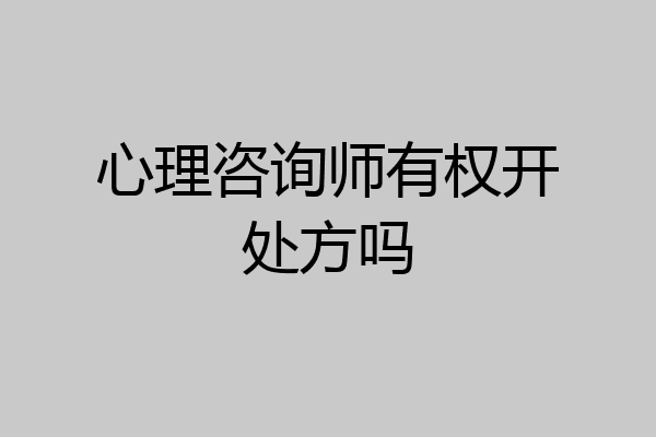 心理咨询师有权开处方吗