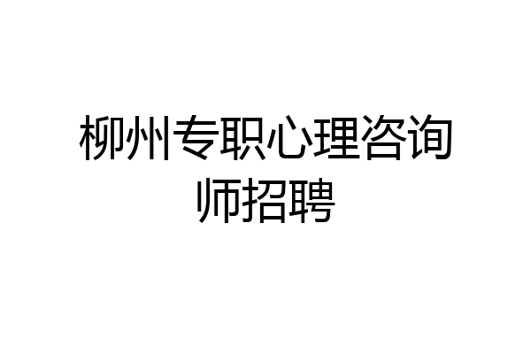 柳州专职心理咨询师招聘