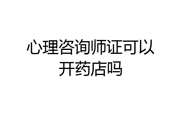 心理咨询师证可以开药店吗