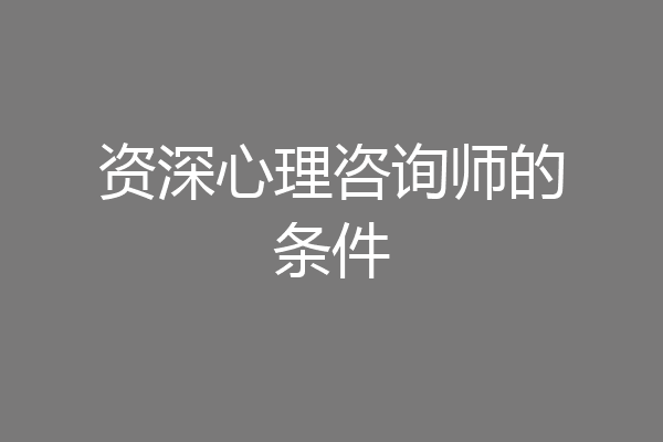 资深心理咨询师的条件