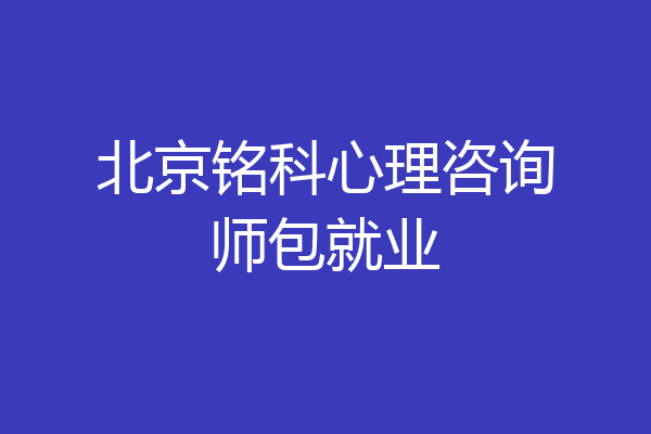 北京铭科心理咨询师包就业