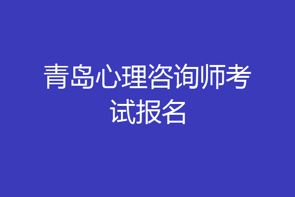青岛心理咨询师考试报名