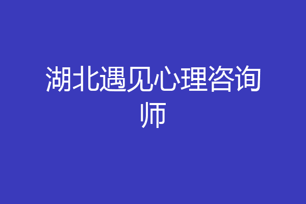 湖北遇见心理咨询师