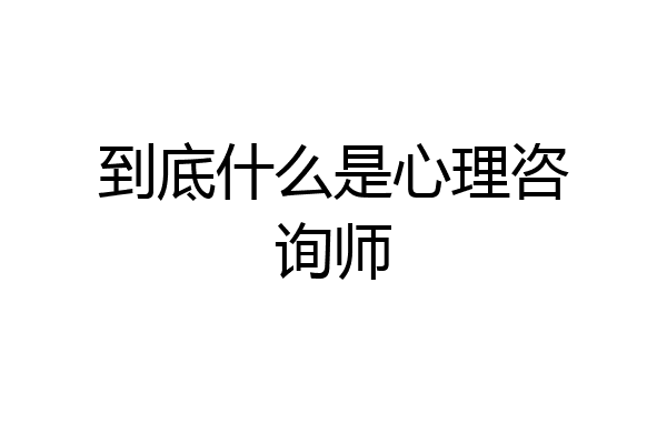 到底什么是心理咨询师