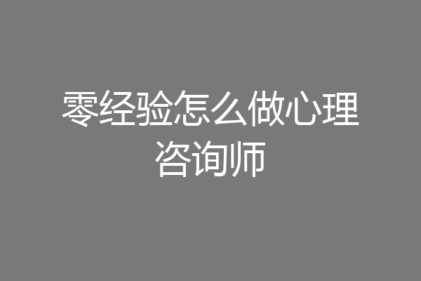 零经验怎么做心理咨询师