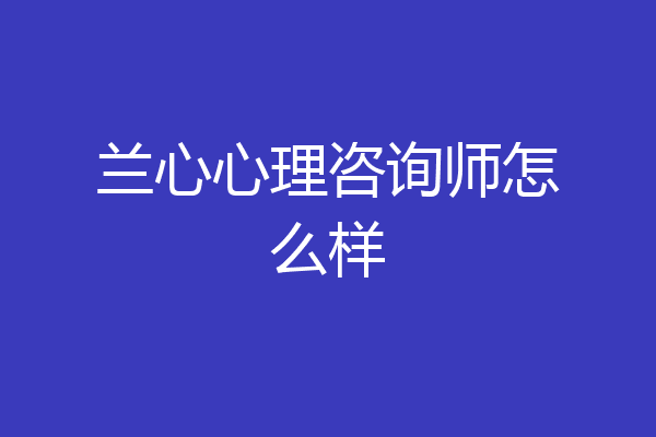 兰心心理咨询师怎么样