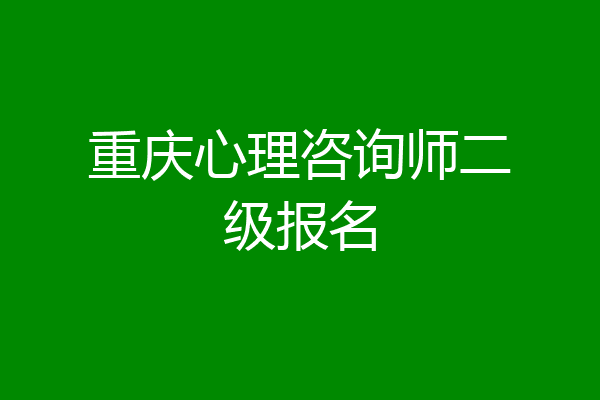 重庆心理咨询师二级报名