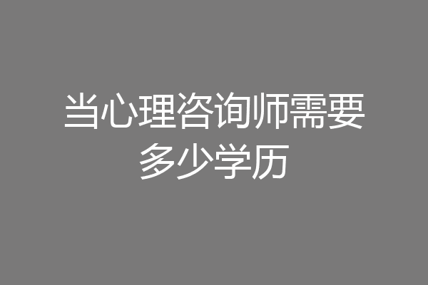 当心理咨询师需要多少学历