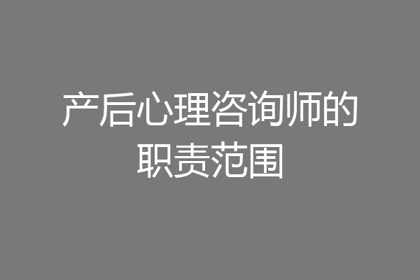 产后心理咨询师的职责范围
