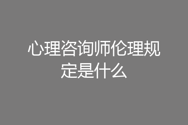 心理咨询师伦理规定是什么