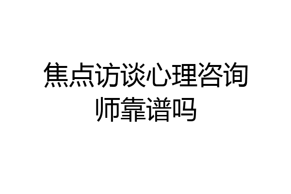 焦点访谈心理咨询师靠谱吗