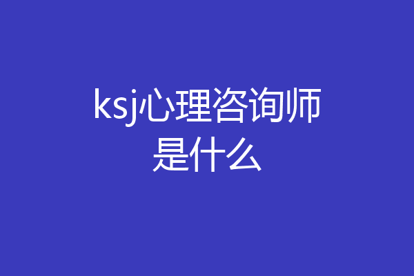 ksj心理咨询师是什么
