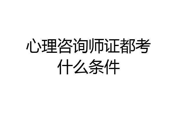 心理咨询师证都考什么条件