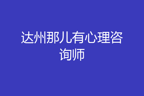 达州那儿有心理咨询师