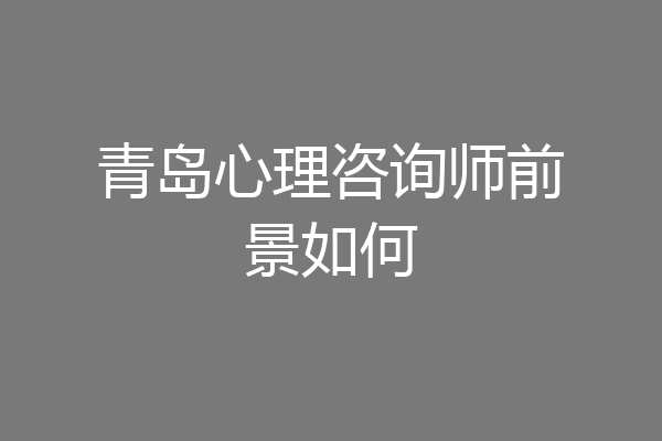 青岛心理咨询师前景如何