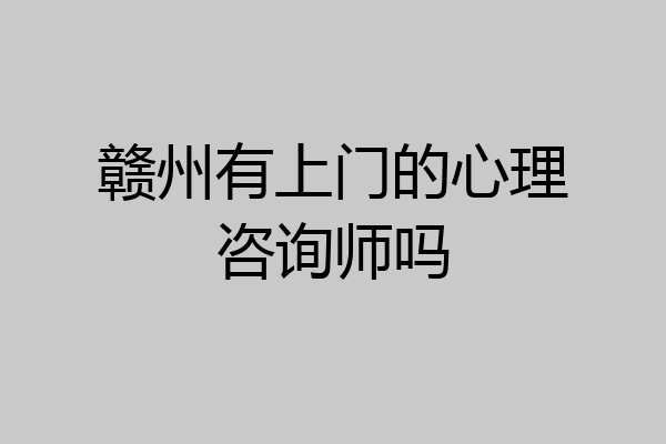赣州有上门的心理咨询师吗