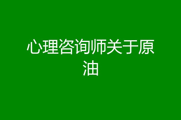 心理咨询师关于原油