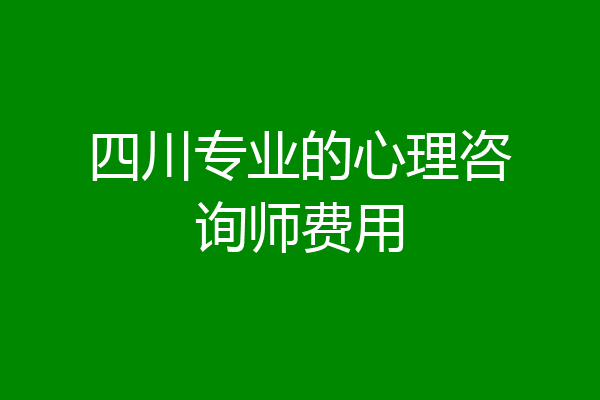 四川专业的心理咨询师费用
