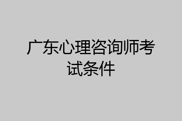 广东心理咨询师考试条件