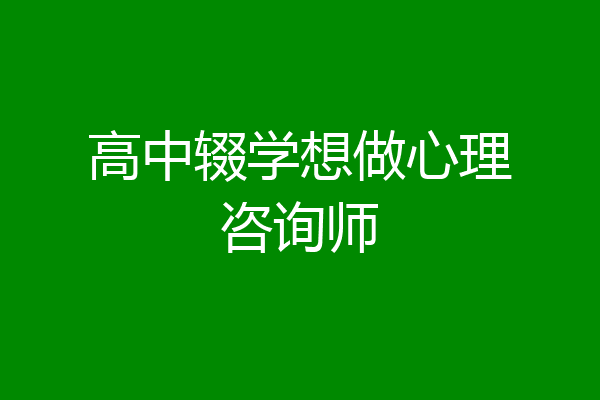 高中辍学想做心理咨询师