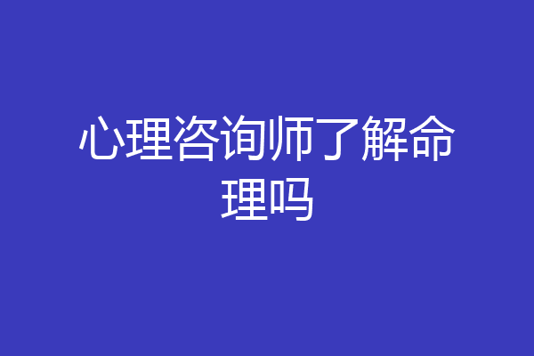 心理咨询师了解命理吗