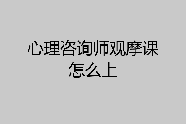 心理咨询师观摩课怎么上