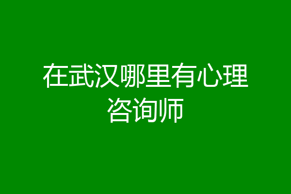 在武汉哪里有心理咨询师