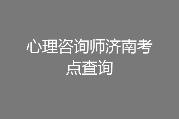 心理咨询师济南考点查询