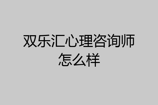双乐汇心理咨询师怎么样