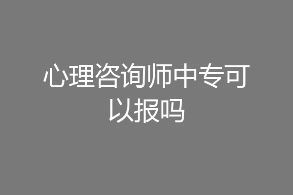 心理咨询师中专可以报吗