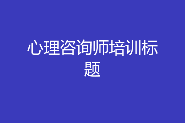 心理咨询师培训标题