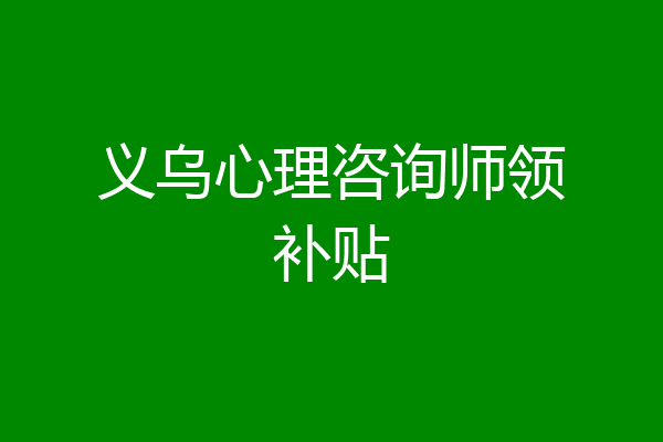义乌心理咨询师领补贴