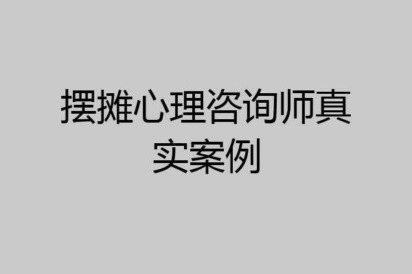 摆摊心理咨询师真实案例