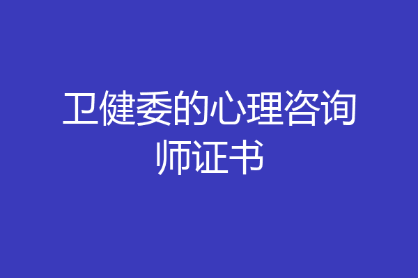 卫健委的心理咨询师证书
