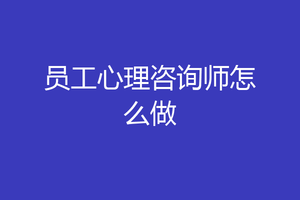 员工心理咨询师怎么做