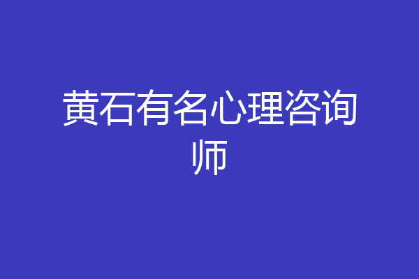 黄石有名心理咨询师