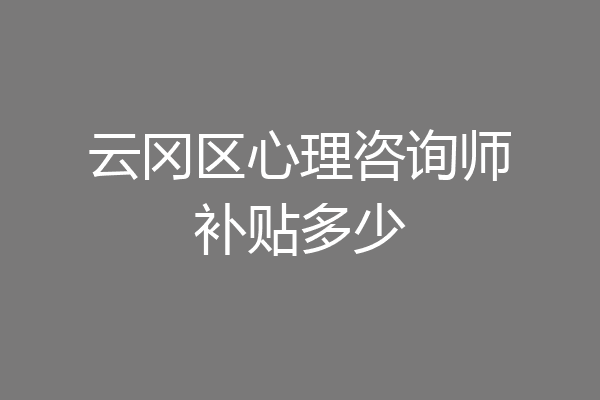 云冈区心理咨询师补贴多少