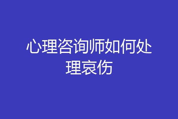 心理咨询师如何处理哀伤