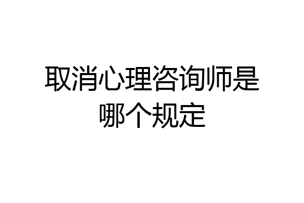 取消心理咨询师是哪个规定