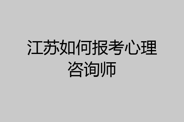 江苏如何报考心理咨询师