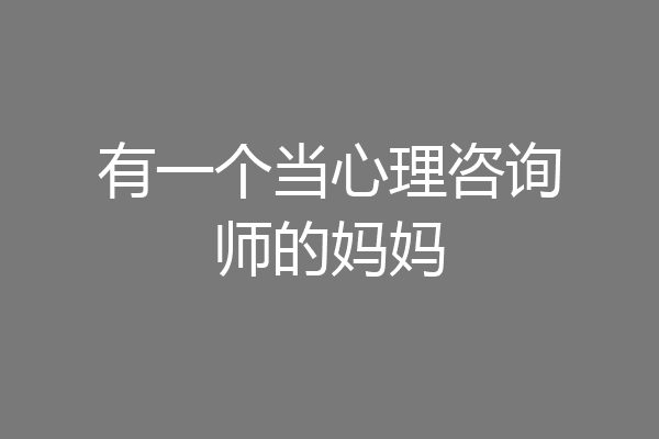 有一个当心理咨询师的妈妈