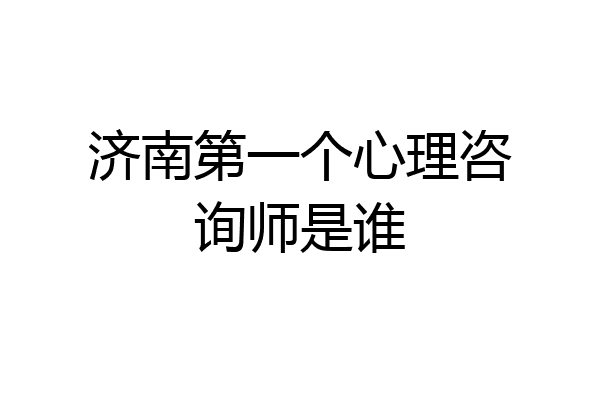 济南第一个心理咨询师是谁