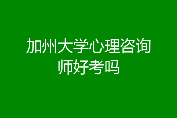 加州大学心理咨询师好考吗