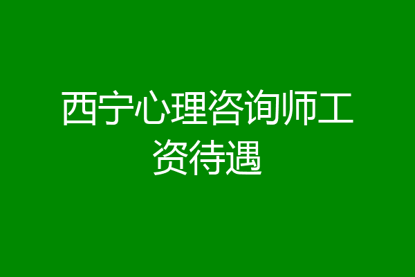 西宁心理咨询师工资待遇