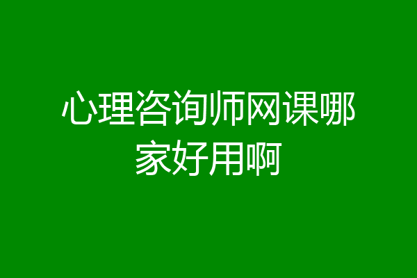 心理咨询师网课哪家好用啊