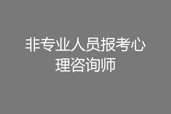 非专业人员报考心理咨询师