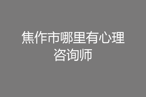 焦作市哪里有心理咨询师