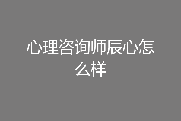 心理咨询师辰心怎么样